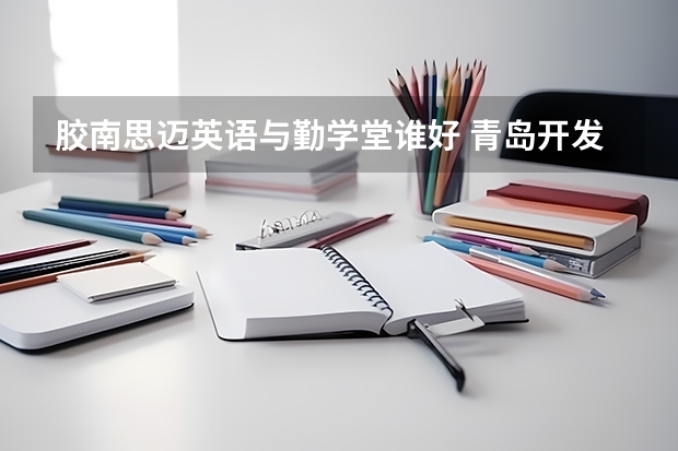 胶南思迈英语与勤学堂谁好 青岛开发区哪家少儿英语培训班最好谢谢了，大神帮忙啊