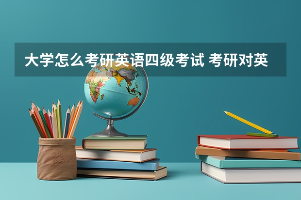 大学怎么考研英语四级考试 考研对英语四级有要求吗?