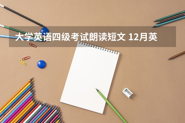 大学英语四级考试朗读短文 12月英语四级听力真题短文(三篇)