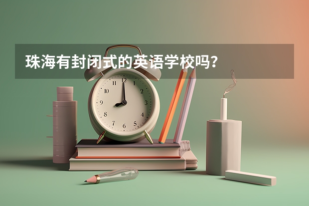 珠海有封闭式的英语学校吗？