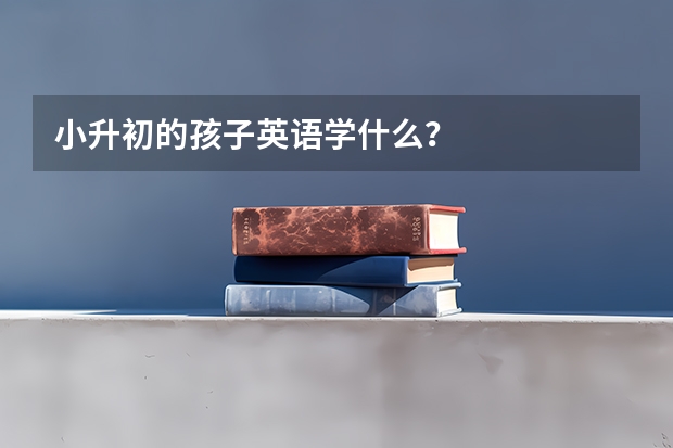 小升初的孩子英语学什么？