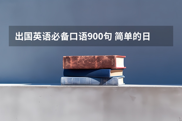 出国英语必备口语900句 简单的日常交际英语口语 出国留学出入境常用英语口语