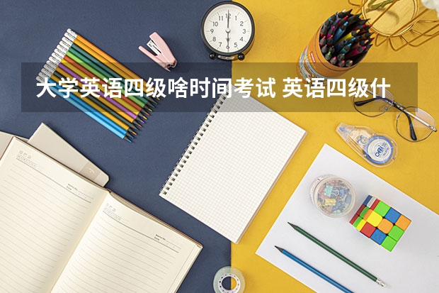 大学英语四级啥时间考试 英语四级什么时候考试？