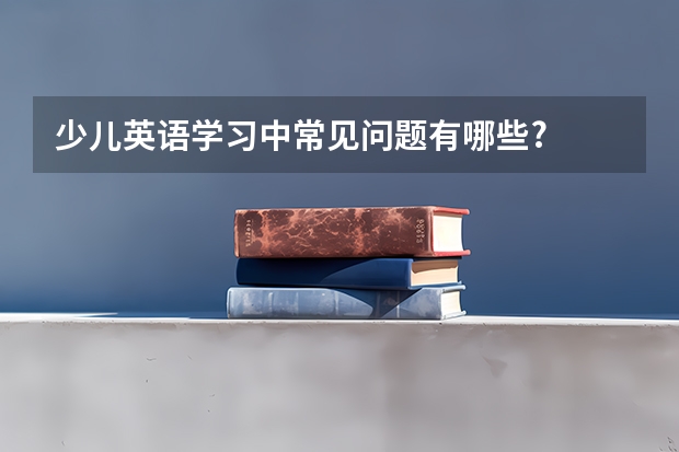 少儿英语学习中常见问题有哪些?