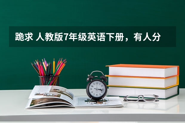 跪求 人教版7年级英语下册，有人分享教材的百度网盘吗？我需要！！