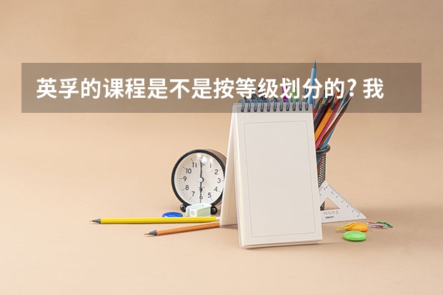 英孚的课程是不是按等级划分的? 我大学六级,相当于多少等级呢?