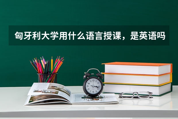 匈牙利大学用什么语言授课，是英语吗