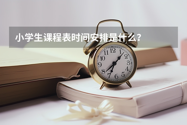 小学生课程表时间安排是什么？