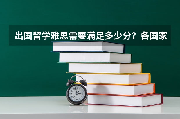 出国留学雅思需要满足多少分？各国家的雅思要求有何不同？