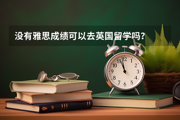 没有雅思成绩可以去英国留学吗？