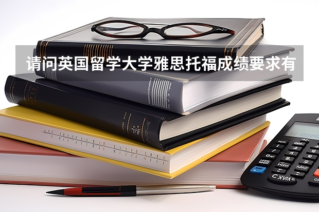 请问英国留学大学雅思托福成绩要求有哪些