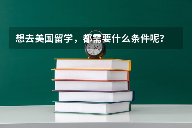 想去美国留学，都需要什么条件呢？