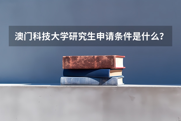 澳门科技大学研究生申请条件是什么？