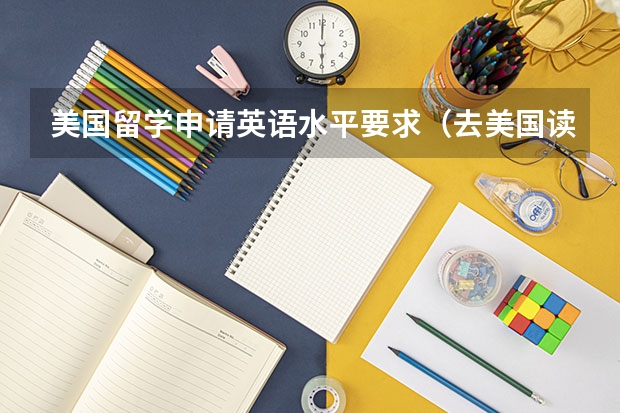 美国留学申请英语水平要求（去美国读大学要具备那些条件）