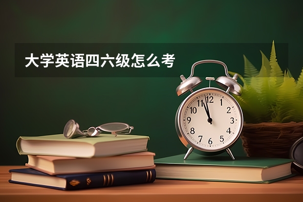 大学英语四六级怎么考