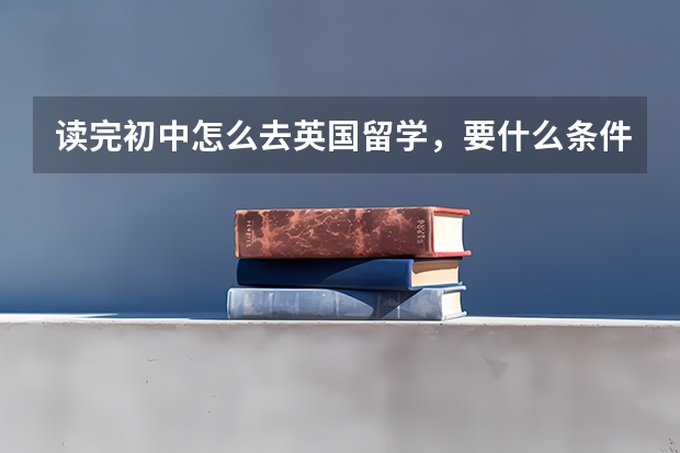 读完初中怎么去英国留学，要什么条件