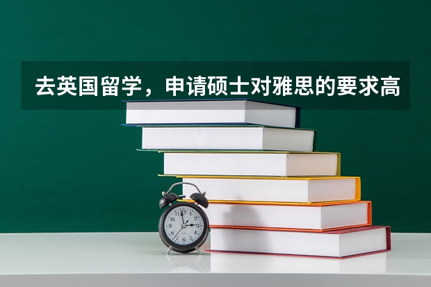 去英国留学，申请硕士对雅思的要求高吗？语言标准是什么