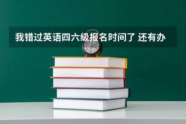 我错过英语四六级报名时间了 还有办法补救吗