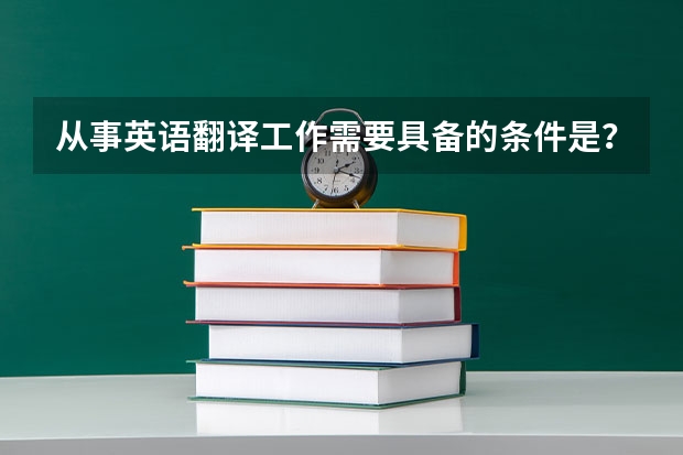 从事英语翻译工作需要具备的条件是？（想去翻译公司工作，英语要几级？）