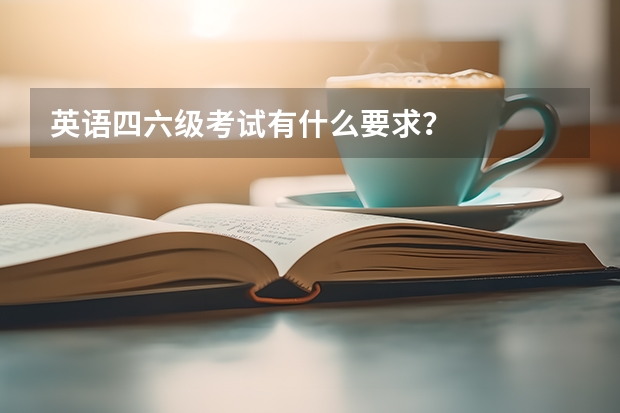 英语四六级考试有什么要求？