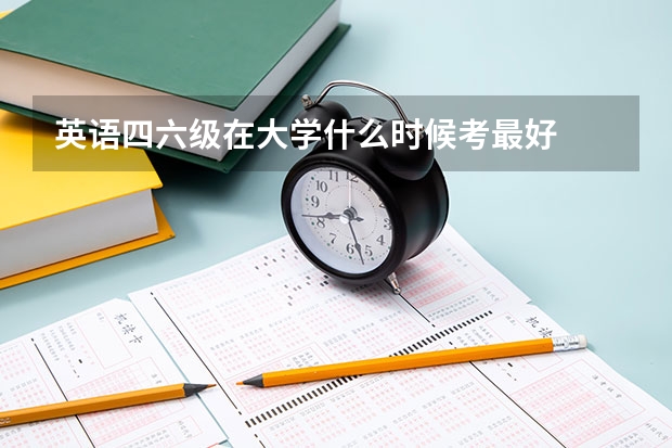 英语四六级在大学什么时候考最好