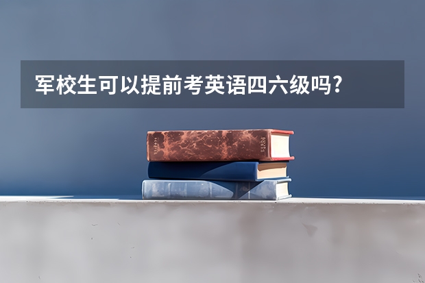 军校生可以提前考英语四六级吗?