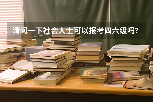 请问一下社会人士可以报考四六级吗？