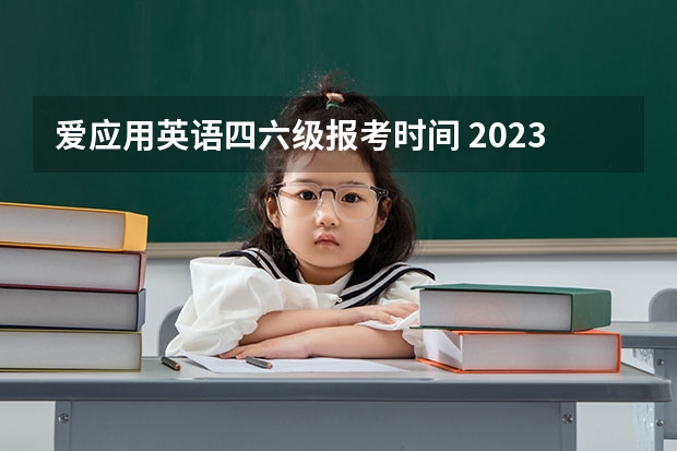 爱应用英语四六级报考时间 2023大学英语四六级考试报名时间