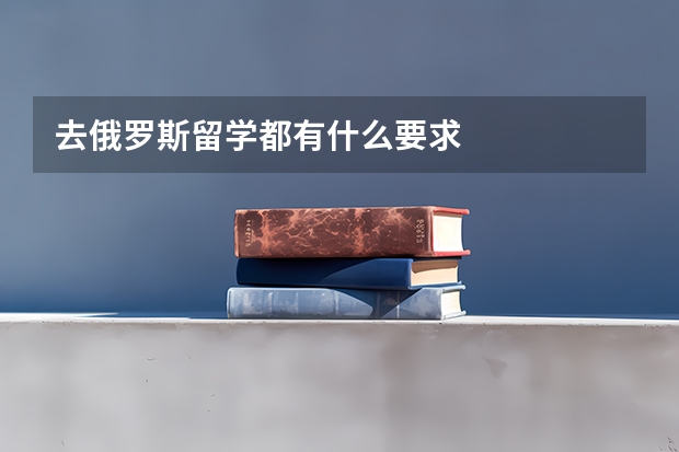 去俄罗斯留学都有什么要求