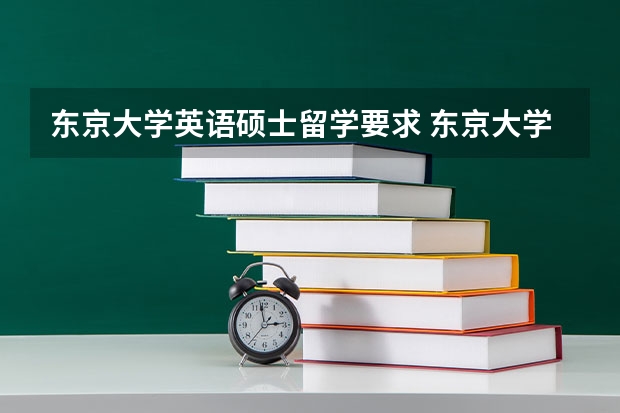 东京大学英语硕士留学要求 东京大学研究生申请条件