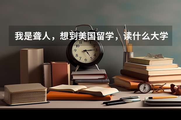 我是聋人，想到美国留学，读什么大学？