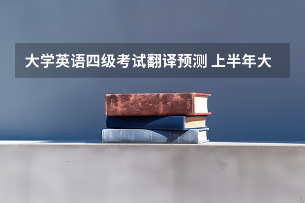 大学英语四级考试翻译预测 上半年大学英语四级翻译参考