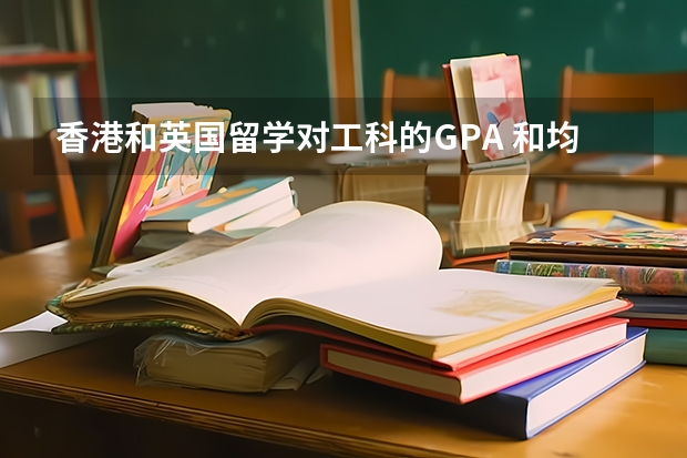 香港和英国留学对工科的GPA 和均分的要求怎么样？