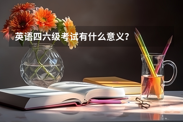 英语四六级考试有什么意义？