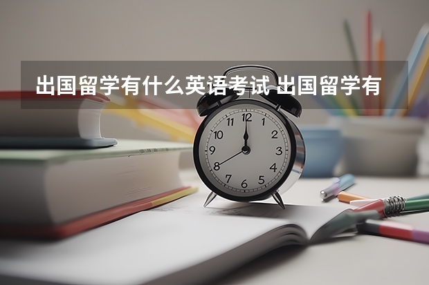 出国留学有什么英语考试 出国留学有哪些英语考试