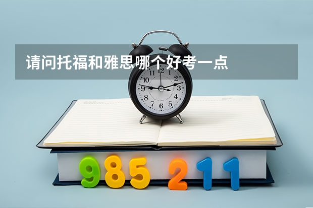 请问托福和雅思哪个好考一点