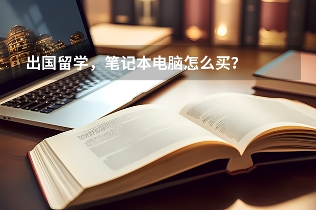 出国留学，笔记本电脑怎么买？