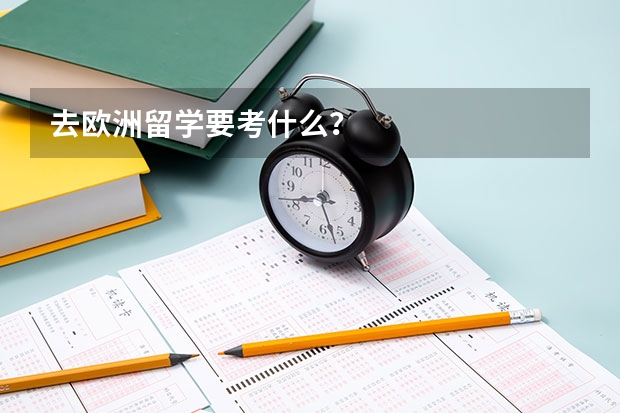 去欧洲留学要考什么？