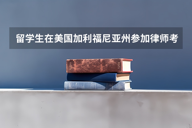 留学生在美国加利福尼亚州参加律师考试需要准备哪些材料？