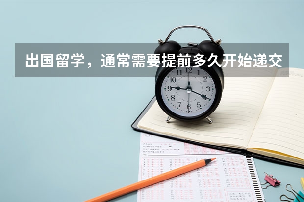 出国留学，通常需要提前多久开始递交申请和语言成绩？