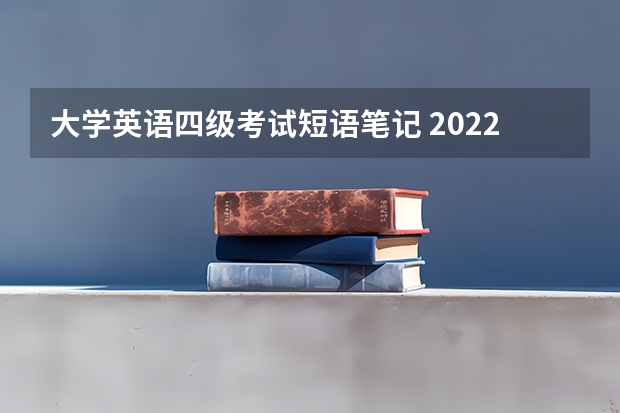 大学英语四级考试短语笔记 2022年下半年英语四六级考试必备短语合集整理（4）