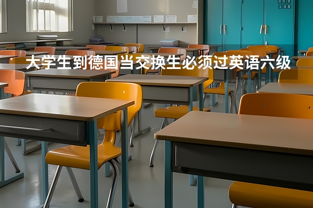 大学生到德国当交换生必须过英语六级吗