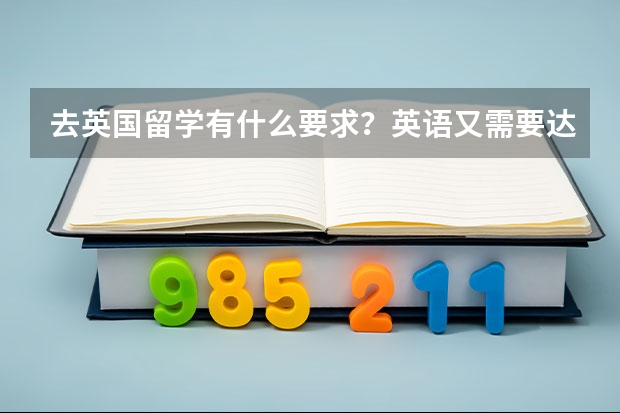 去英国留学有什么要求？英语又需要达到什么水平呢？