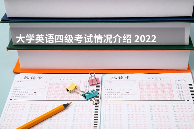 大学英语四级考试情况介绍 2022年全国大学生英语四六级考试详细内容介绍