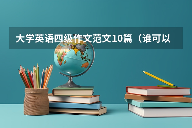 大学英语四级作文范文10篇（谁可以提供英语四级作文的范文）