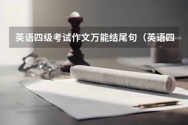 英语四级考试作文万能结尾句（英语四级作文模板万能句型结尾）