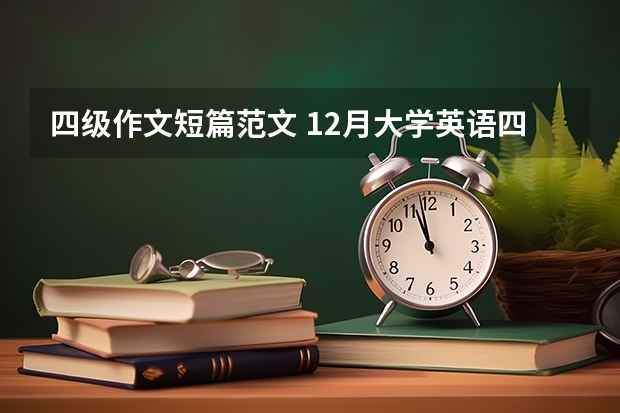 四级作文短篇范文 12月大学英语四级写作万能范文