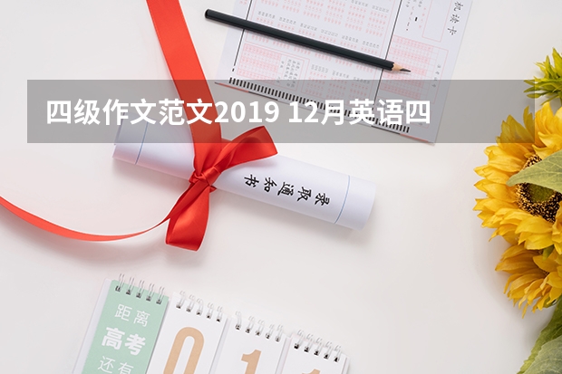 四级作文范文2019 12月英语四级作文真题及范文(推荐大学篇)