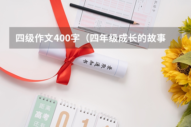 四级作文400字（四年级成长的故事作文400字左右7篇）