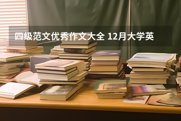 四级范文优秀作文大全 12月大学英语四级作文高分范文